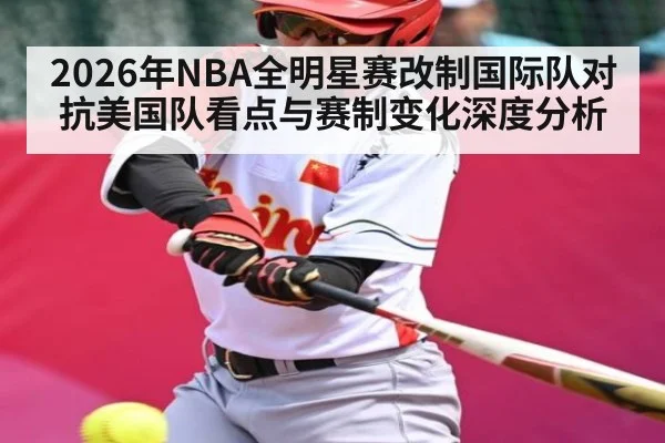 2026年NBA全明星赛改制国际队对抗美国队看点与赛制变化深度分析