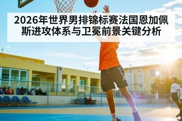 2026年世界男排锦标赛法国恩加佩斯进攻体系与卫冕前景关键分析